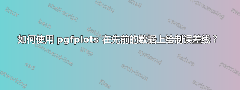 如何使用 pgfplots 在先前的数据上绘制误差线？