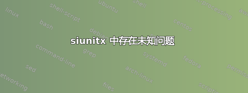 siunitx 中存在未知问题