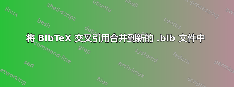 将 BibTeX 交叉引用合并到新的 .bib 文件中