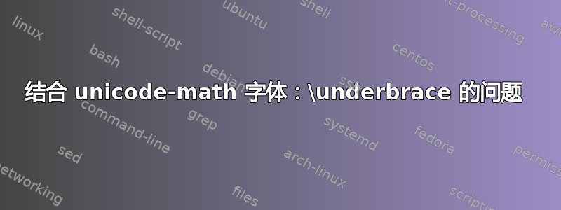 结合 unicode-math 字体：\underbrace 的问题 