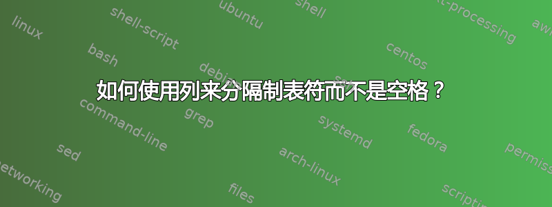 如何使用列来分隔制表符而不是空格？