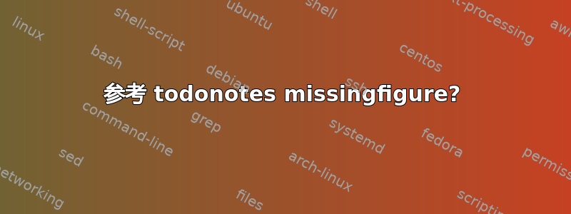 参考 todonotes missingfigure?