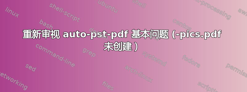 重新审视 auto-pst-pdf 基本问题 (-pics.pdf 未创建）