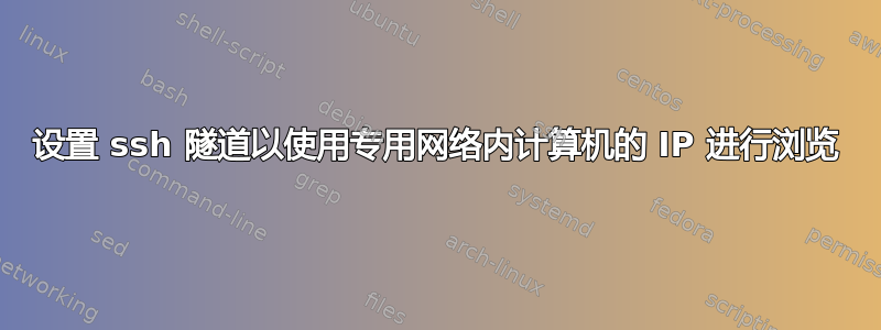 设置 ssh 隧道以使用专用网络内计算机的 IP 进行浏览