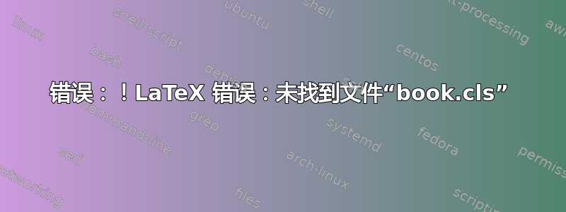 错误：！LaTeX 错误：未找到文件“book.cls”