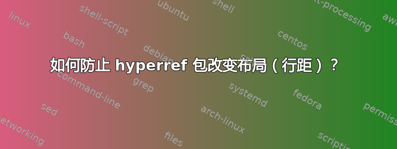 如何防止 hyperref 包改变布局（行距）？