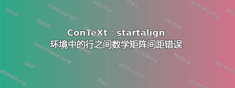 ConTeXt：startalign 环境中的行之间数学矩阵间距错误