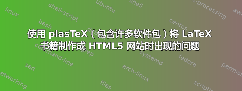 使用 plasTeX（包含许多软件包）将 LaTeX 书籍制作成 HTML5 网站时出现的问题