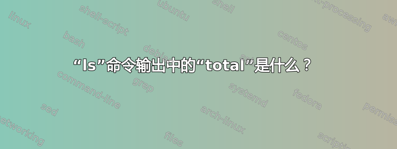 “ls”命令输出中的“total”是什么？ 