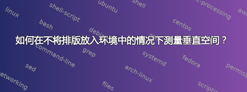 如何在不将排版放入环境中的情况下测量垂直空间？