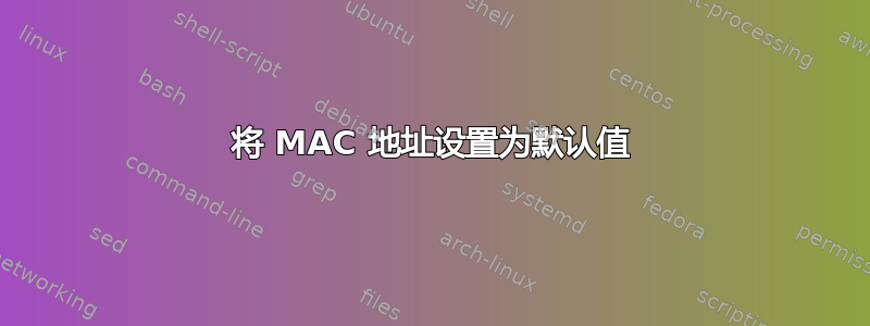 将 MAC 地址设置为默认值