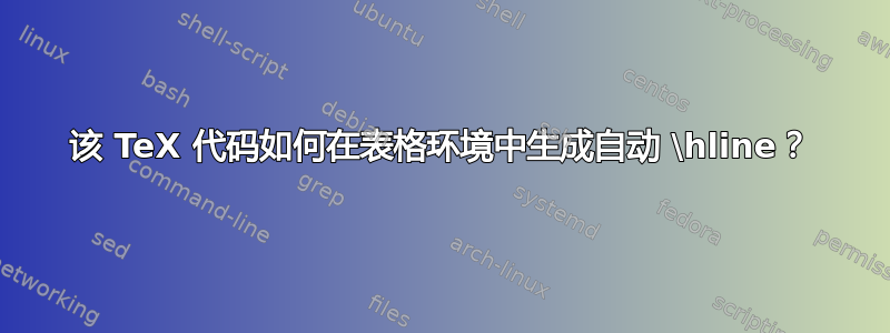 该 TeX 代码如何在表格环境中生成自动 \hline？