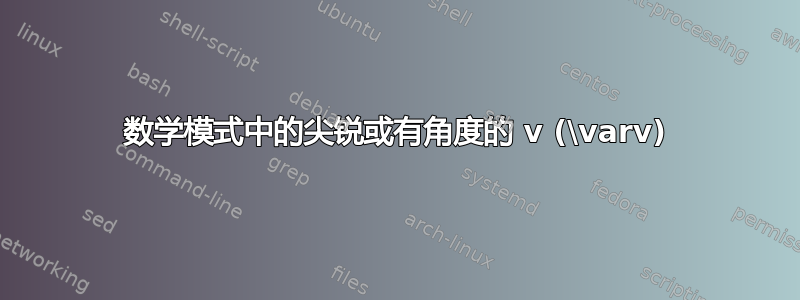 数学模式中的尖锐或有角度的 v (\varv)