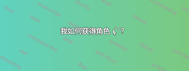 我如何获得角色 ʟ̟ ？