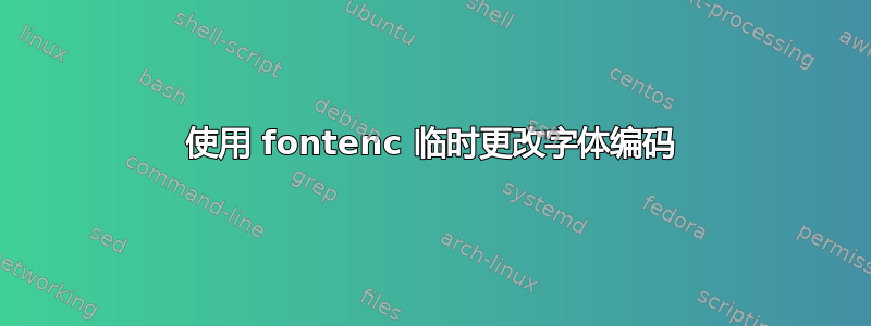 使用 fontenc 临时更改字体编码