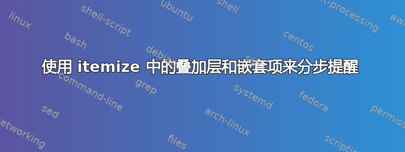 使用 itemize 中的叠加层和嵌套项来分步提醒