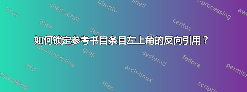 如何锁定参考书目条目左上角的反向引用？