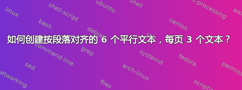 如何创建按段落对齐的 6 个平行文本，每页 3 个文本？