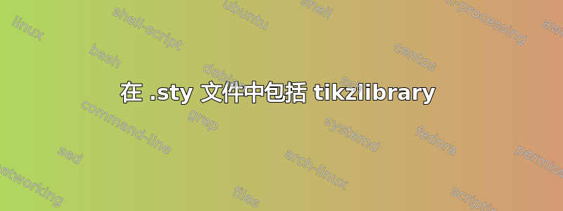 在 .sty 文件中包括 tikzlibrary