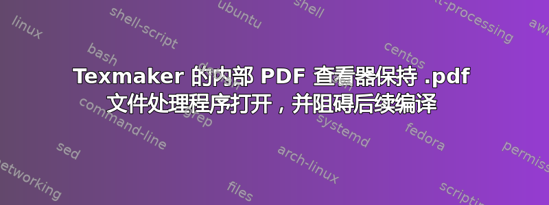 Texmaker 的内部 PDF 查看器保持 .pdf 文件处理程序打开，并阻碍后续编译