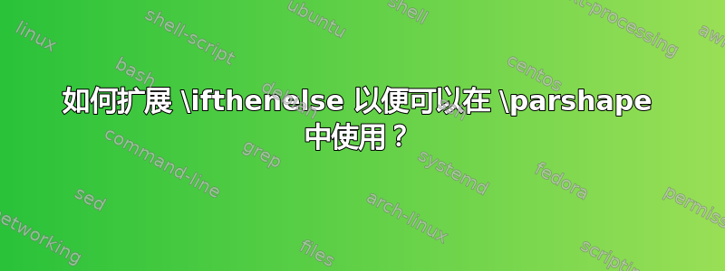 如何扩展 \ifthenelse 以便可以在 \parshape 中使用？