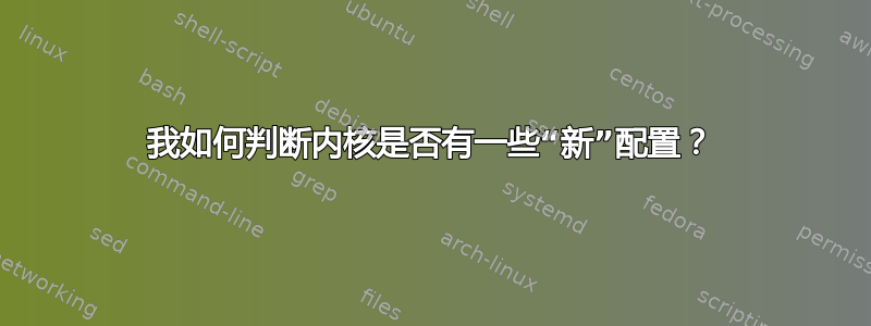 我如何判断内核是否有一些“新”配置？