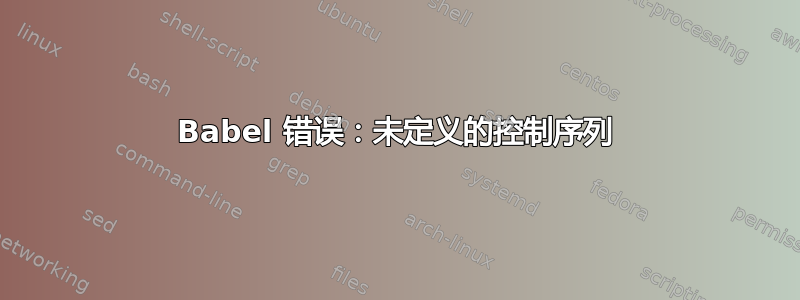 Babel 错误：未定义的控制序列