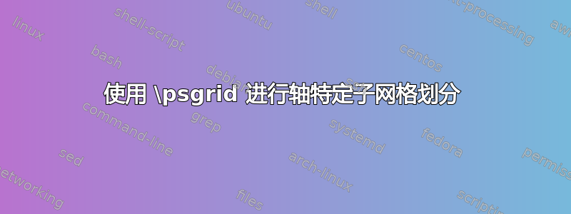 使用 \psgrid 进行轴特定子网格划分