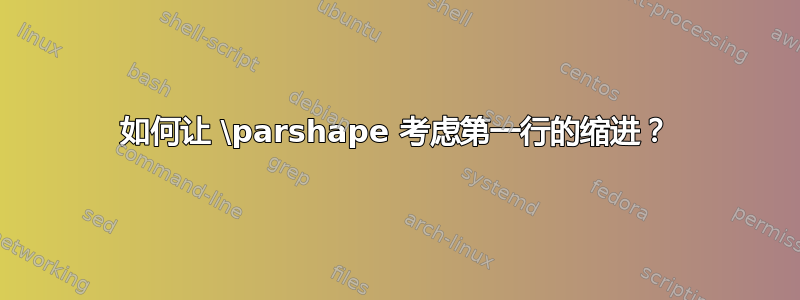 如何让 \parshape 考虑第一行的缩进？