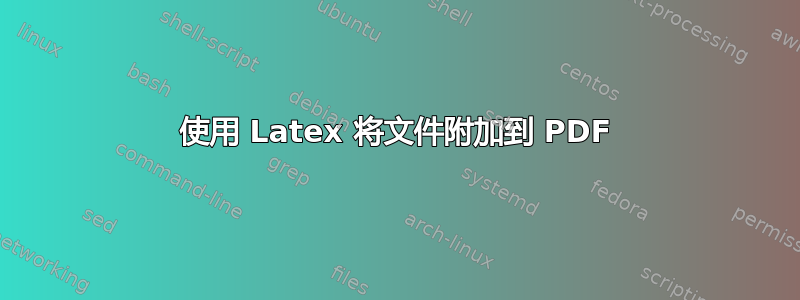 使用 Latex 将文件附加到 PDF