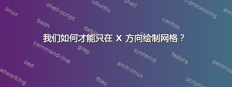 我们如何才能只在 X 方向绘制网格？