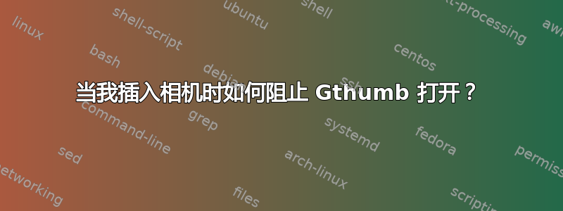 当我插入相机时如何阻止 Gthumb 打开？