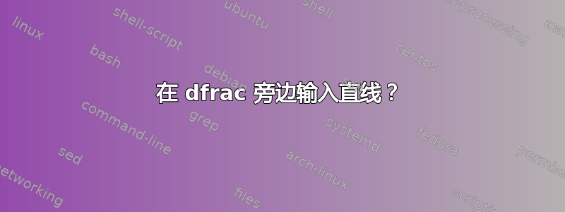 在 dfrac 旁边输入直线？