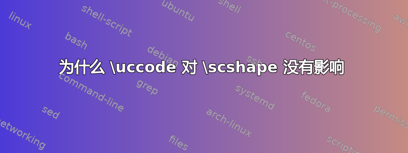 为什么 \uccode 对 \scshape 没有影响