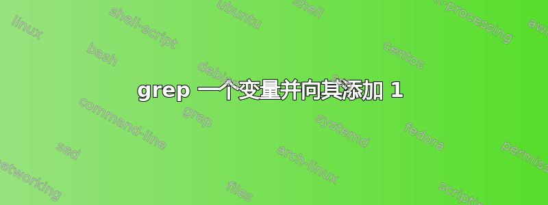 grep 一个变量并向其添加 1