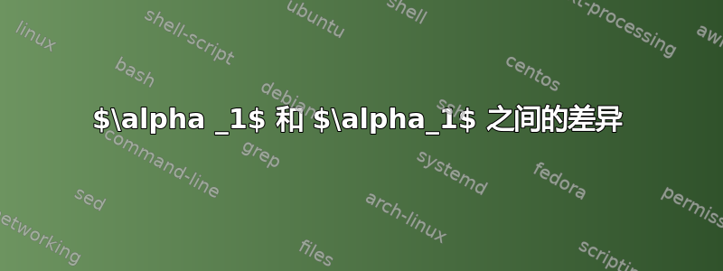 $\alpha _1$ 和 $\alpha_1$ 之间的差异