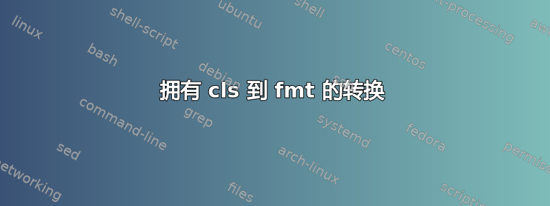 拥有 cls 到 fmt 的转换