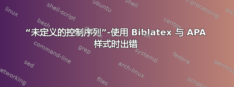 “未定义的控制序列”-使用 Biblatex 与 APA 样式时出错