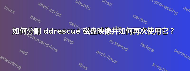 如何分割 ddrescue 磁盘映像并如何再次使用它？