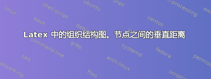 Latex 中的组织结构图。节点之间的垂直距离