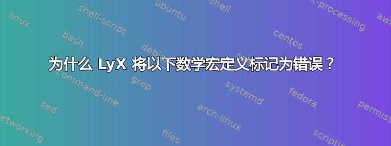 为什么 LyX 将以下数学宏定义标记为错误？