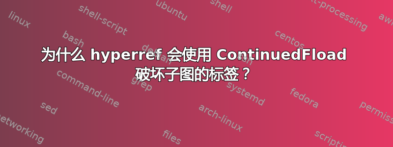 为什么 hyperref 会使用 ContinuedFload 破坏子图的标签？