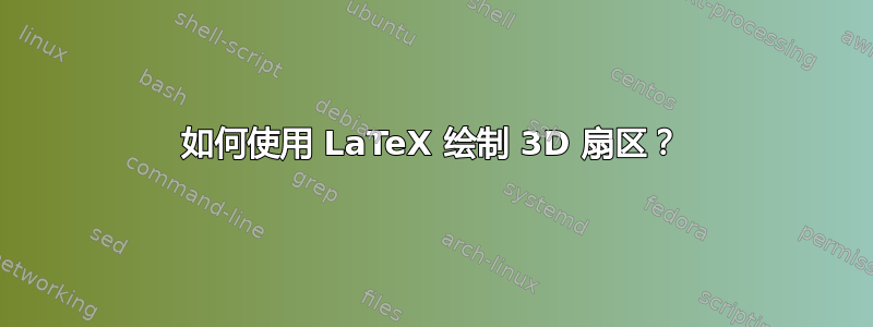 如何使用 LaTeX 绘制 3D 扇区？