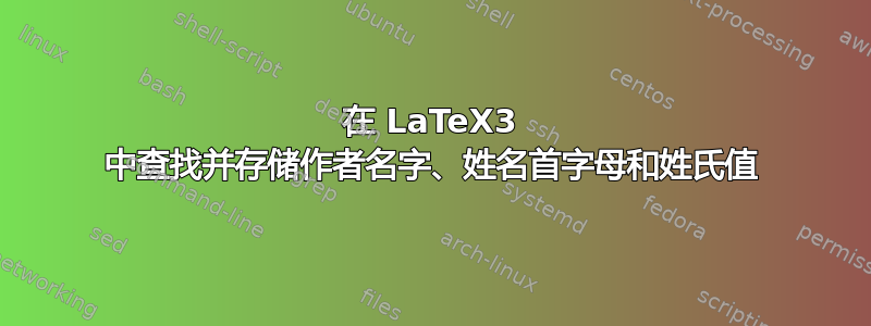 在 LaTeX3 中查找并存储作者名字、姓名首字母和姓氏值