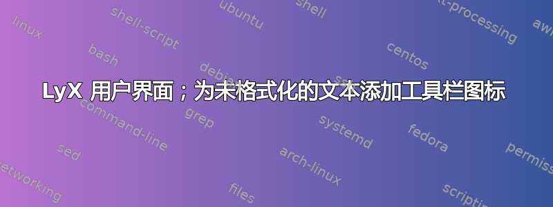 LyX 用户界面；为未格式化的文本添加工具栏图标