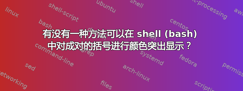 有没有一种方法可以在 shell (bash) 中对成对的括号进行颜色突出显示？