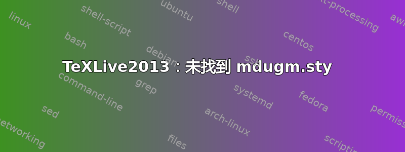 TeXLive2013：未找到 mdugm.sty 