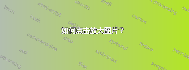 如何点击放大图片？