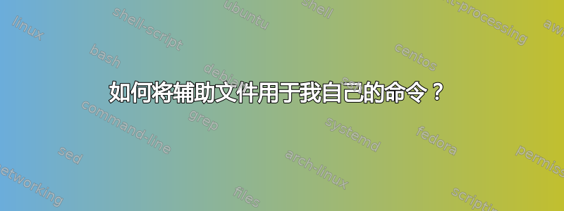 如何将辅助文件用于我自己的命令？