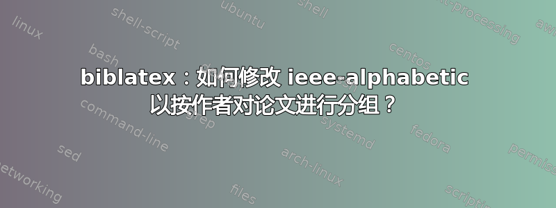 biblatex：如何修改 ieee-alphabetic 以按作者对论文进行分组？